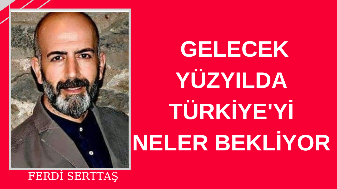 Gelecek Yüzyılda Türkiye’yi neler bekliyor